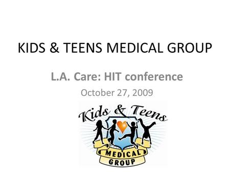 KIDS & TEENS MEDICAL GROUP L.A. Care: HIT conference October 27, 2009.
