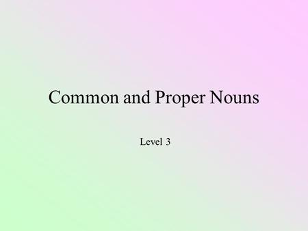 Common and Proper Nouns Level 3 Nouns People Places Things Ideas Kindness, love, happiness, trust, honesty.