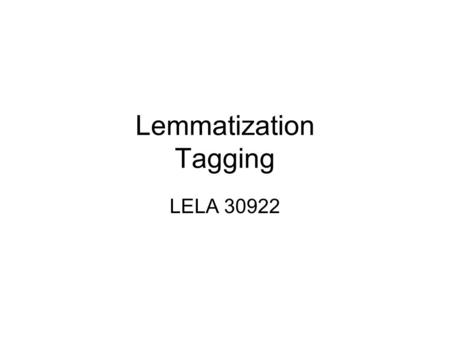 Lemmatization Tagging LELA 30922. 2/20 Lemmatization Basic form of annotation involving identification of underlying lemmas (lexemes) of the words in.