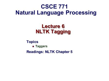 Lecture 6 NLTK Tagging Topics Taggers Readings: NLTK Chapter 5 CSCE 771 Natural Language Processing.