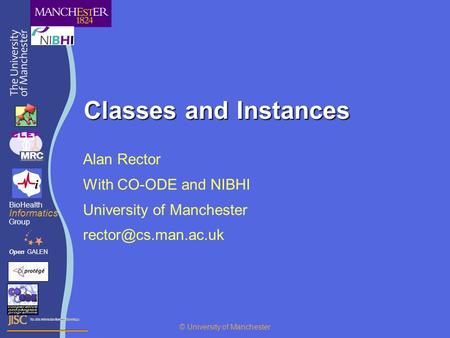 Classes and Instances Alan Rector With CO-ODE and NIBHI University of Manchester OpenGALEN BioHealth Informatics Group © University.
