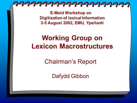 E-Meld Workshop on Digitization of lexical Information 3-5 August 2002, EMU, Ypsilanti Working Group on Lexicon Macrostructures Chairman’s Report Dafydd.