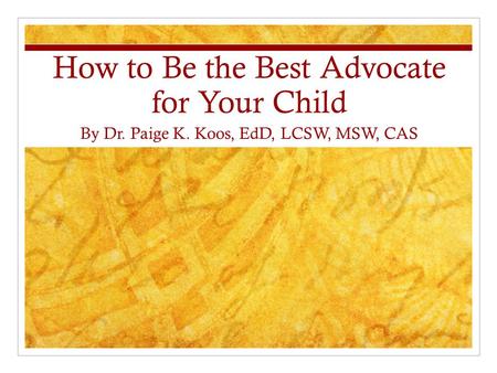 How to Be the Best Advocate for Your Child By Dr. Paige K. Koos, EdD, LCSW, MSW, CAS.