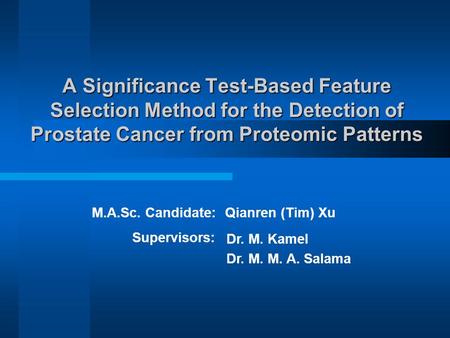 A Significance Test-Based Feature Selection Method for the Detection of Prostate Cancer from Proteomic Patterns M.A.Sc. Candidate: Qianren (Tim) Xu The.
