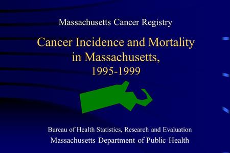 Cancer Incidence and Mortality in Massachusetts, 1995-1999 Bureau of Health Statistics, Research and Evaluation Massachusetts Department of Public Health.