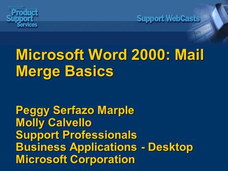Microsoft Word 2000: Mail Merge Basics Peggy Serfazo Marple Molly Calvello Support Professionals Business Applications - Desktop Microsoft Corporation.