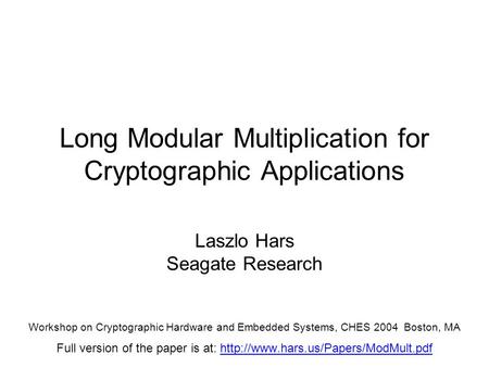 Long Modular Multiplication for Cryptographic Applications Laszlo Hars Seagate Research Workshop on Cryptographic Hardware and Embedded Systems, CHES 2004.