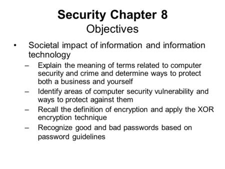 Security Chapter 8 Objectives Societal impact of information and information technology –Explain the meaning of terms related to computer security and.
