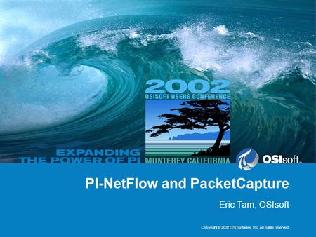 Copyright © 2002 OSI Software, Inc. All rights reserved. PI-NetFlow and PacketCapture Eric Tam, OSIsoft.