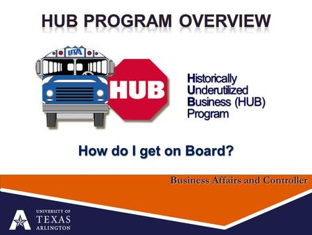 How do I get on Board? Business Affairs and Controller Historically Underutilized Business (HUB) Program.