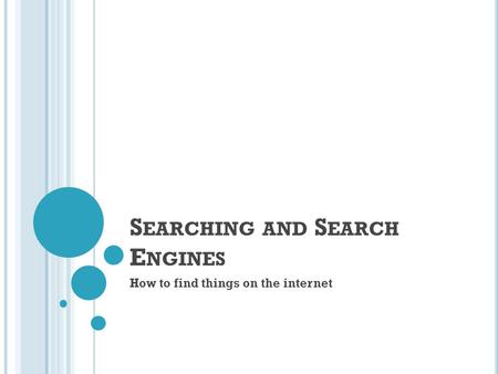 S EARCHING AND S EARCH E NGINES How to find things on the internet.