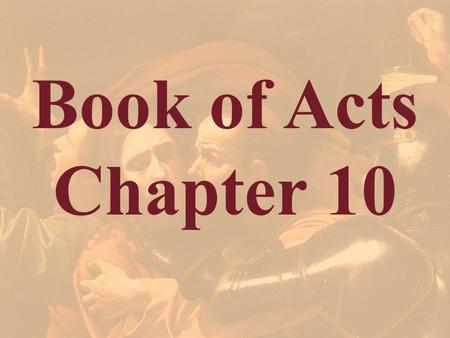 Book of Acts Chapter 10 Theme: Conversion of Cornelius, the Roman centurion (son of Japheth) The Book of Acts shifts from the Jews (Jerusalem and Judea),