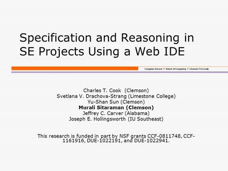 Computer Science School of Computing Clemson University Specification and Reasoning in SE Projects Using a Web IDE Charles T. Cook (Clemson) Svetlana V.