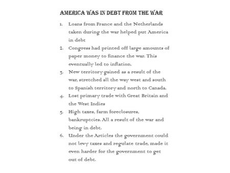 America was in debt from the war 1.Loans from France and the Netherlands taken during the war helped put America in debt 2.Congress had printed off large.