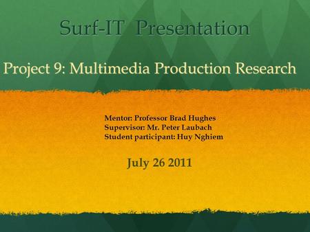 Surf-IT Presentation Project 9: Multimedia Production Research Mentor: Professor Brad Hughes Supervisor: Mr. Peter Laubach Student participant: Huy Nghiem.