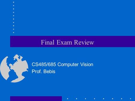 Final Exam Review CS485/685 Computer Vision Prof. Bebis.