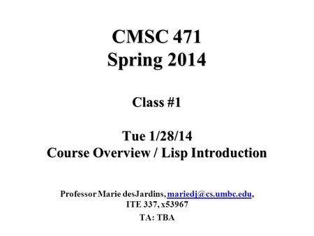 CMSC 471 Spring 2014 Class #1 Tue 1/28/14 Course Overview / Lisp Introduction Professor Marie desJardins, ITE 337,