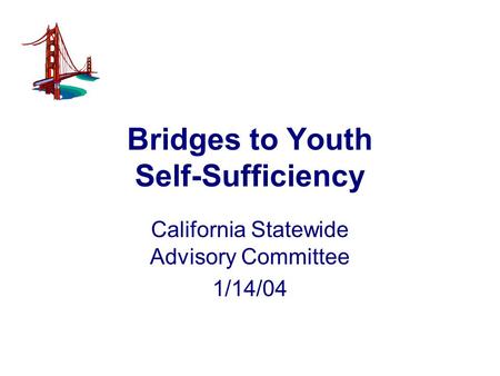 Bridges to Youth Self-Sufficiency California Statewide Advisory Committee 1/14/04.