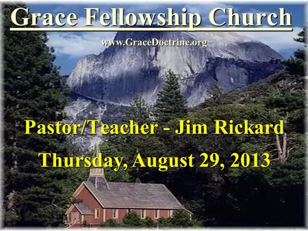 Grace Fellowship Church Pastor/Teacher - Jim Rickard www.GraceDoctrine.org Thursday, August 29, 2013.