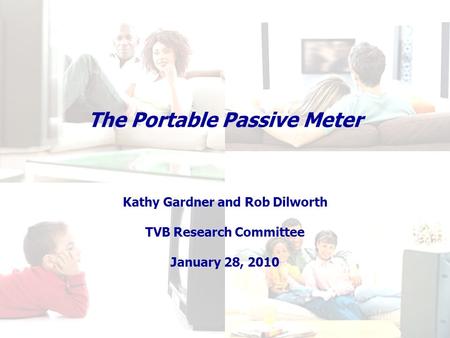 The Portable Passive Meter Kathy Gardner and Rob Dilworth TVB Research Committee January 28, 2010.