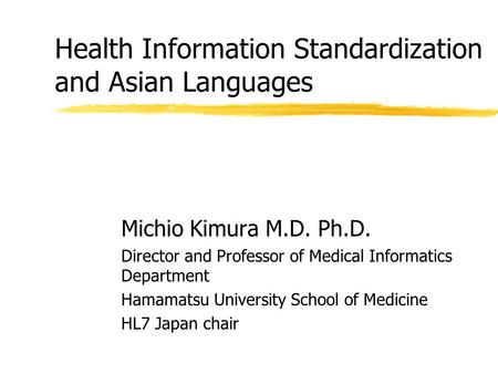 Health Information Standardization and Asian Languages Michio Kimura M.D. Ph.D. Director and Professor of Medical Informatics Department Hamamatsu University.