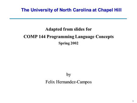 1 Adapted from slides for COMP 144 Programming Language Concepts Spring 2002 by Felix Hernandez-Campos The University of North Carolina at Chapel Hill.