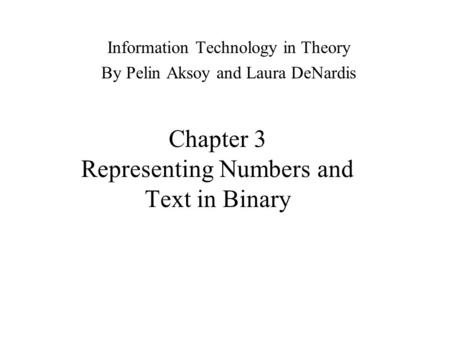 Chapter 3 Representing Numbers and Text in Binary Information Technology in Theory By Pelin Aksoy and Laura DeNardis.