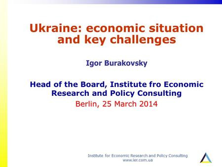 Institute for Economic Research and Policy Consulting www.ier.com.ua Ukraine: economic situation and key challenges Igor Burakovsky Head of the Board,