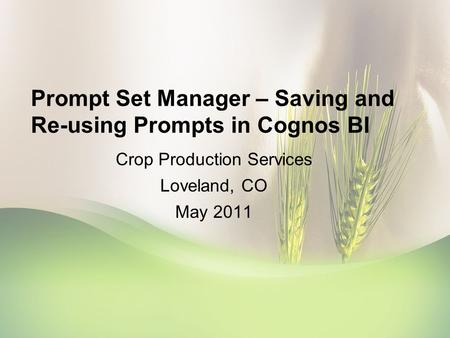 Prompt Set Manager – Saving and Re-using Prompts in Cognos BI Crop Production Services Loveland, CO May 2011.