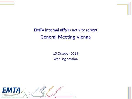 1 EMTA internal affairs activity report General Meeting Vienna 10 October 2013 Working session.