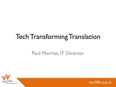 Wycliffe.org.uk Tech Transforming Translation Paul Morriss, IT Director.