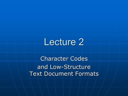 Lecture 2 Character Codes and Low-Structure Text Document Formats.