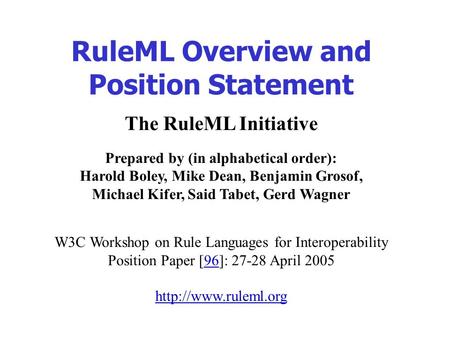 The RuleML Initiative Prepared by (in alphabetical order): Harold Boley, Mike Dean, Benjamin Grosof, Michael Kifer, Said Tabet, Gerd Wagner W3C Workshop.