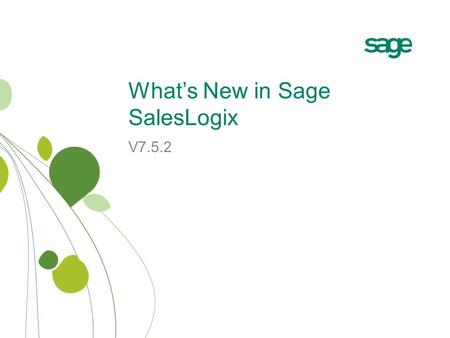 What’s New in Sage SalesLogix V7.5.2. Release Overview Sage SalesLogix v7.5.2 focuses on: −User Enhancements streamline the user experience furthering.