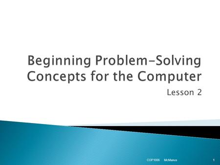 Lesson 2 McManus COP1006 1.  Computational ◦ problems involving some kind of mathematical processing  Logical ◦ Problems involving relational or logical.
