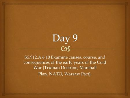 Day 9 SS.912.A.6.10 Examine causes, course, and consequences of the early years of the Cold War (Truman Doctrine, Marshall Plan, NATO, Warsaw Pact).