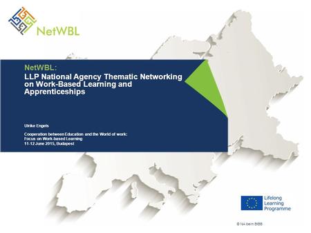 NetWBL: LLP National Agency Thematic Networking on Work-Based Learning and Apprenticeships Ulrike Engels Cooperation between Education and the World of.
