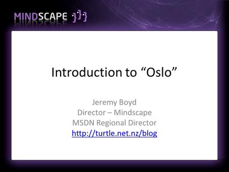 Introduction to “Oslo” Jeremy Boyd Director – Mindscape MSDN Regional Director