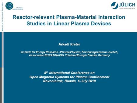 Member of the Helmholtz Association Reactor-relevant Plasma-Material Interaction Studies in Linear Plasma Devices Arkadi Kreter Institute for Energy Research.