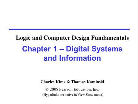 Charles Kime & Thomas Kaminski © 2008 Pearson Education, Inc. (Hyperlinks are active in View Show mode) Chapter 1 – Digital Systems and Information Logic.