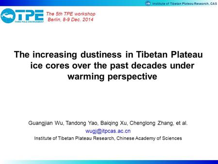 The 5th TPE workshop Berlin, 8-9 Dec. 2014 The increasing dustiness in Tibetan Plateau ice cores over the past decades under warming perspective Guangjian.