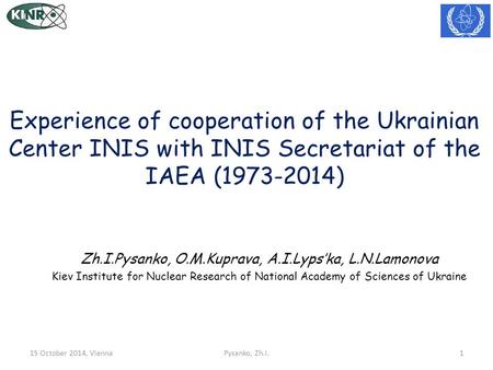 Experience of cooperation of the Ukrainian Center INIS with INIS Secretariat of the IAEA (1973-2014) Zh.I.Pysanko, O.M.Kuprava, A.I.Lyps’ka, L.N.Lamonova.