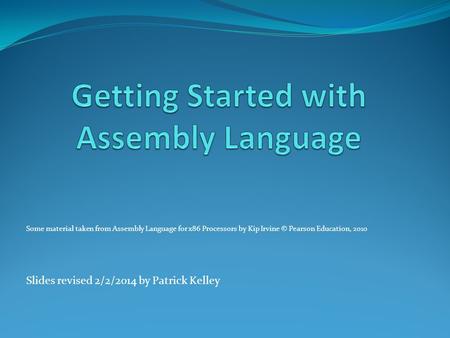 Some material taken from Assembly Language for x86 Processors by Kip Irvine © Pearson Education, 2010 Slides revised 2/2/2014 by Patrick Kelley.