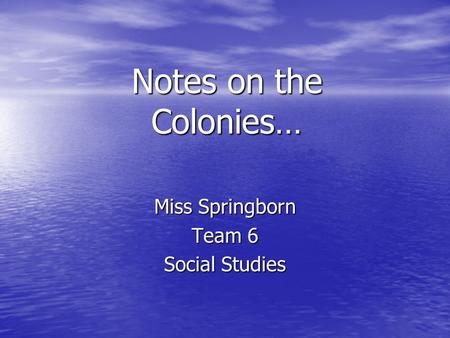 Notes on the Colonies… Miss Springborn Team 6 Social Studies.