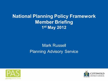 National Planning Policy Framework Member Briefing 1 st May 2012 Mark Russell Planning Advisory Service.