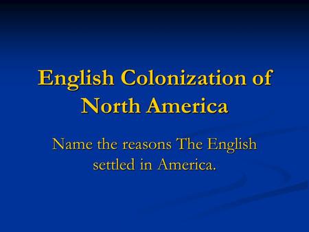 English Colonization of North America Name the reasons The English settled in America.