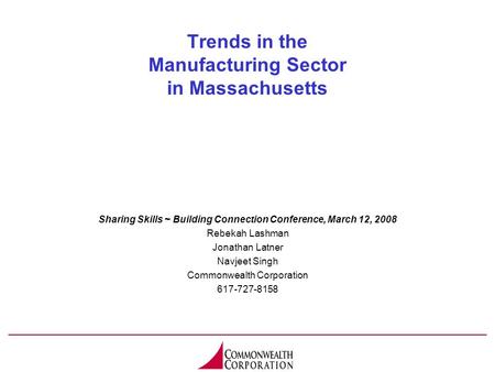 Trends in the Manufacturing Sector in Massachusetts Sharing Skills ~ Building Connection Conference, March 12, 2008 Rebekah Lashman Jonathan Latner Navjeet.