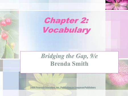 2008 Pearson Education, Inc., Publishing as Longman Publishers Chapter 2: Vocabulary Bridging the Gap, 9/e Brenda Smith.