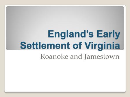 England’s Early Settlement of Virginia Roanoke and Jamestown.