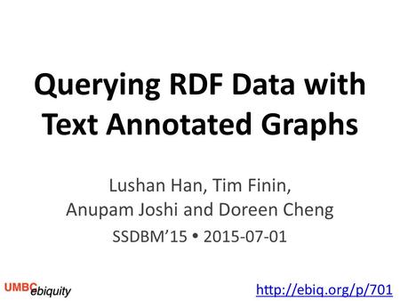 Querying RDF Data with Text Annotated Graphs Lushan Han, Tim Finin, Anupam Joshi and Doreen Cheng SSDBM’15  2015-07-01